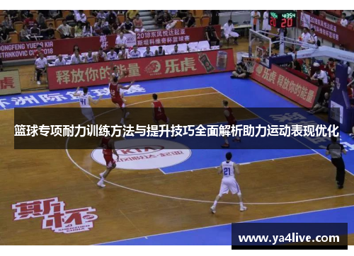 篮球专项耐力训练方法与提升技巧全面解析助力运动表现优化